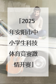 2025年安阳市中小学生科技体育竞赛激情开赛